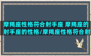 摩羯座性格符合射手座 摩羯座的射手座的性格/摩羯座性格符合射手座 摩羯座的射手座的性格-我的网站